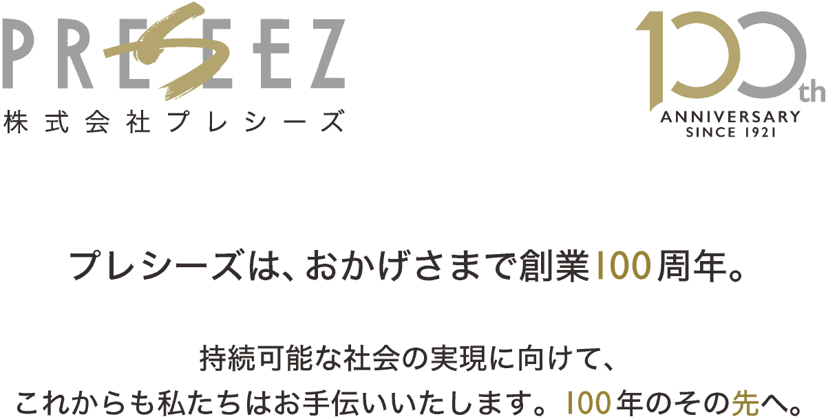 プレシーズ100周年記念 プレシーズは、おかげさまで創業周年。持続可能な社会の実現に向けて、これからも私たちはお手伝いいたします。100年のその先へ。